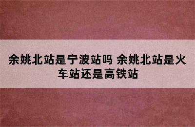 余姚北站是宁波站吗 余姚北站是火车站还是高铁站